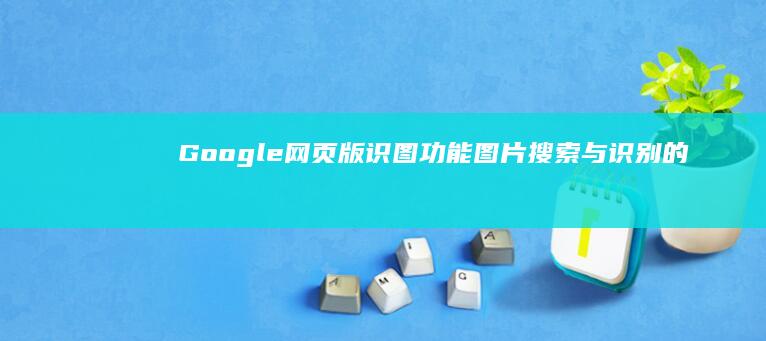 Google 网页版识图功能：图片搜索与识别的强大工具